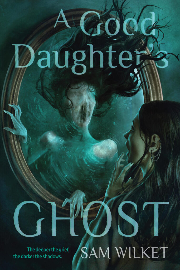 Cover of a book, a humaniod monster with no eyes or nose looms out of a mirror, its dark hair drifting upwards and escaping the frame, as a teenage girl with dark hair and pale skin watches, terrified. The text reads, A GOOD DAUGHTER'S GHOST by Sam Wilket.